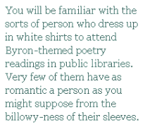 You will be familiar with the sorts of person who dress up in white shirts to attend Byron-themed poetry readings in public libraries. Very few of them have as romantic a person as you might suppose from the billowy-ness of their sleeves.