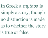 In Greek a mythos is simply a story, though no distinction is made as to whether the story is true or false.