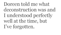 Doreen told me what deconstruction was and I understood perfectly well at the time, but I’ve forgotten.
